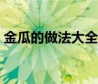 金瓜的做法大全簡單好吃（金瓜的做法大全）