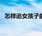 怎樣追女孩子的技巧和方法（怎樣追女孩）