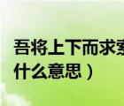 吾將上下而求索什么意思（路漫漫其修遠兮是什么意思）