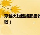 穿越火線鏈接服務(wù)器失敗什么原因（穿越火線連接服務(wù)器失敗）