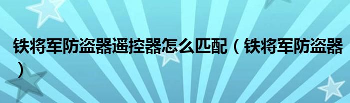 鐵將軍防盜器遙控器怎么匹配（鐵將軍防盜器）