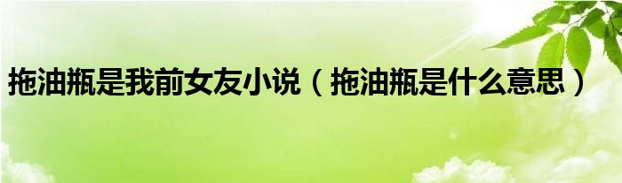 拖油瓶是我前女友小說（拖油瓶是什么意思）