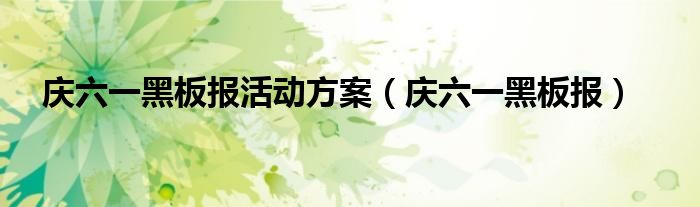 慶六一黑板報(bào)活動(dòng)方案（慶六一黑板報(bào)）
