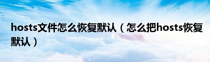 hosts文件怎么恢復(fù)默認(rèn)（怎么把hosts恢復(fù)默認(rèn)）