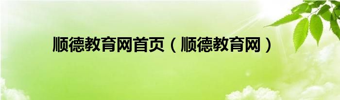 順德教育網(wǎng)首頁（順德教育網(wǎng)）