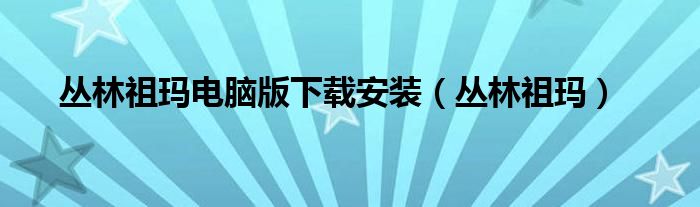 叢林祖瑪電腦版下載安裝（叢林祖瑪）