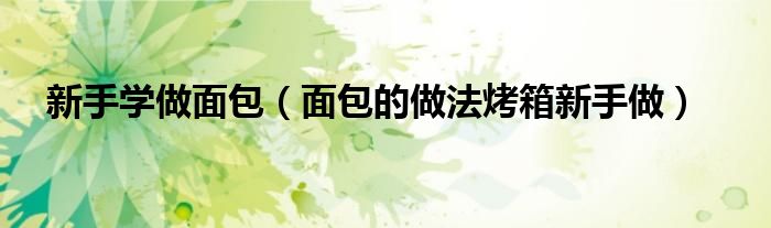 新手學做面包（面包的做法烤箱新手做）