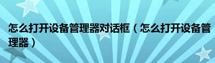 怎么打開設(shè)備管理器對話框（怎么打開設(shè)備管理器）