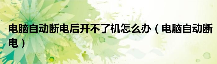 電腦自動(dòng)斷電后開(kāi)不了機(jī)怎么辦（電腦自動(dòng)斷電）