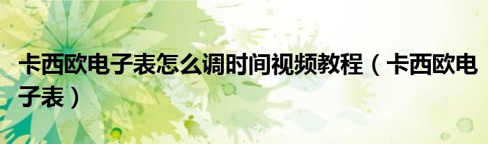 卡西歐電子表怎么調(diào)時間視頻教程（卡西歐電子表）