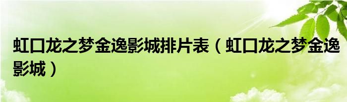 虹口龍之夢(mèng)金逸影城排片表（虹口龍之夢(mèng)金逸影城）