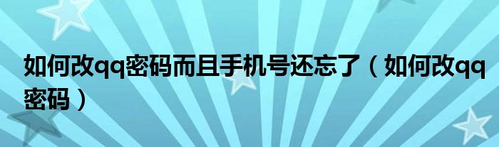 如何改qq密碼而且手機(jī)號(hào)還忘了（如何改qq密碼）