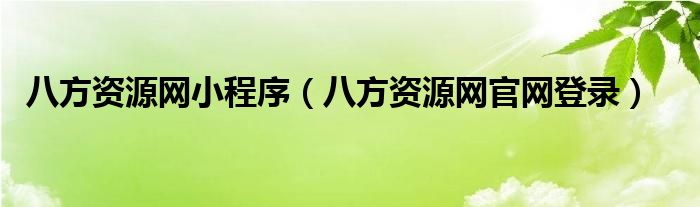 八方資源網(wǎng)小程序（八方資源網(wǎng)官網(wǎng)登錄）