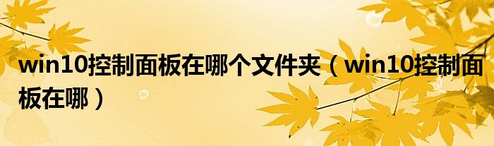 win10控制面板在哪個(gè)文件夾（win10控制面板在哪）