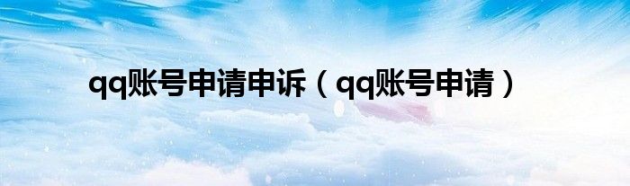 qq賬號(hào)申請(qǐng)申訴（qq賬號(hào)申請(qǐng)）