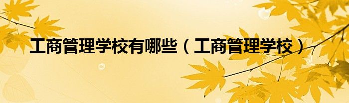 工商管理學校有哪些（工商管理學校）