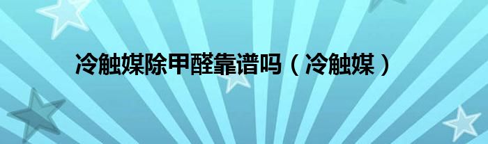 冷觸媒除甲醛靠譜嗎（冷觸媒）
