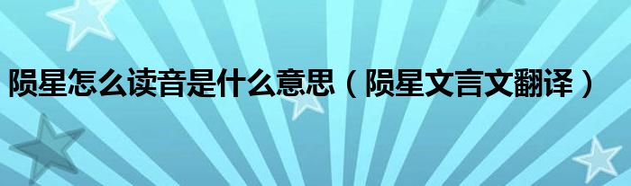 隕星怎么讀音是什么意思（隕星文言文翻譯）