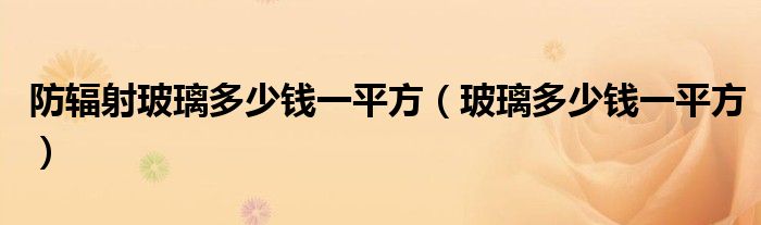 防輻射玻璃多少錢一平方（玻璃多少錢一平方）
