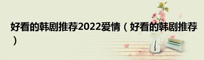 好看的韓劇推薦2022愛情（好看的韓劇推薦）