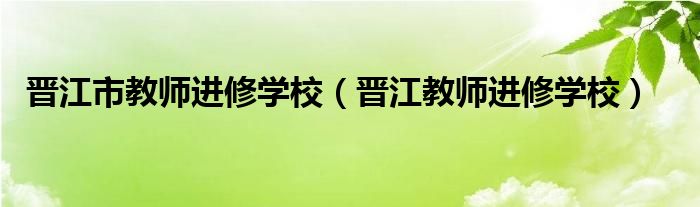晉江市教師進修學校（晉江教師進修學校）