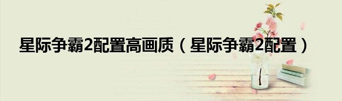 星際爭(zhēng)霸2配置高畫質(zhì)（星際爭(zhēng)霸2配置）