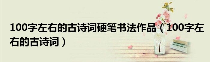 100字左右的古詩詞硬筆書法作品（100字左右的古詩詞）