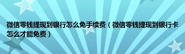 微信零錢提現(xiàn)到銀行怎么免手續(xù)費(fèi)（微信零錢提現(xiàn)到銀行卡怎么才能免費(fèi)）