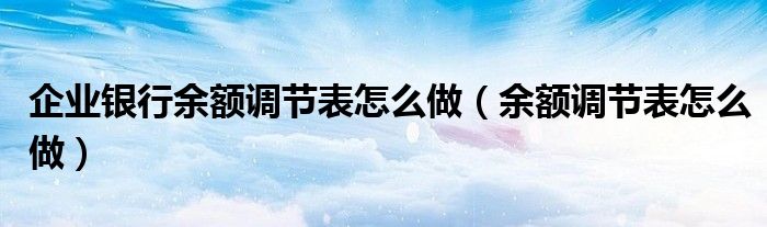 企業(yè)銀行余額調(diào)節(jié)表怎么做（余額調(diào)節(jié)表怎么做）
