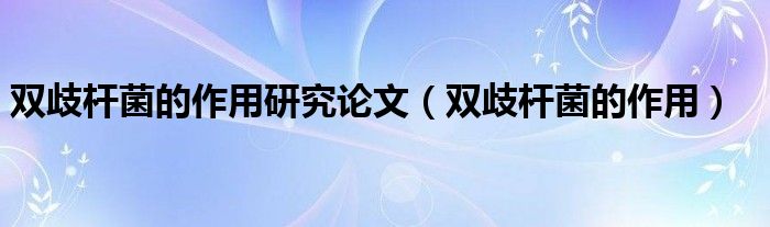 雙歧桿菌的作用研究論文（雙歧桿菌的作用）