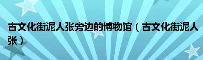 古文化街泥人張旁邊的博物館（古文化街泥人張）