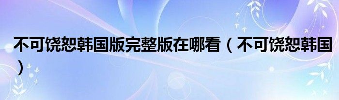 不可饒恕韓國版完整版在哪看（不可饒恕韓國）