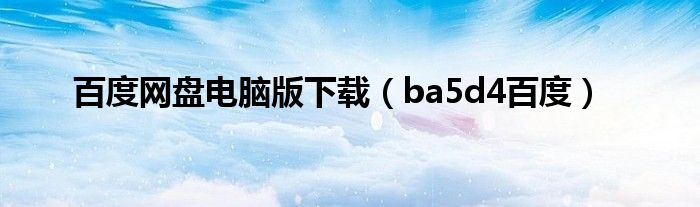 百度網(wǎng)盤電腦版下載（ba5d4百度）