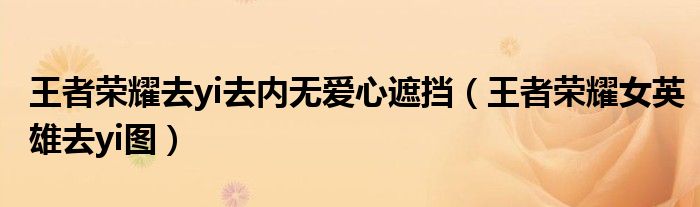 王者榮耀去yi去內(nèi)無愛心遮擋（王者榮耀女英雄去yi圖）