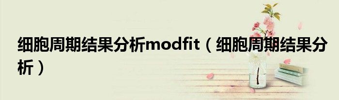 細(xì)胞周期結(jié)果分析modfit（細(xì)胞周期結(jié)果分析）