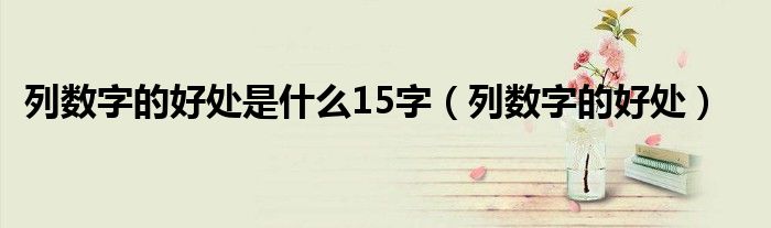 列數(shù)字的好處是什么15字（列數(shù)字的好處）