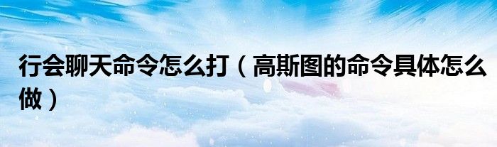 行會聊天命令怎么打（高斯圖的命令具體怎么做）