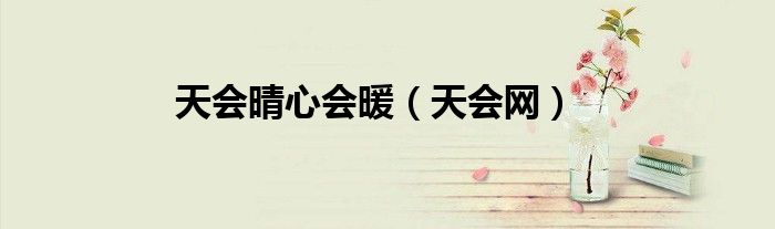 天會晴心會暖（天會網(wǎng)）