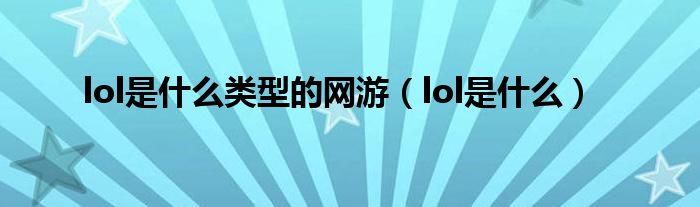 lol是什么類型的網(wǎng)游（lol是什么）