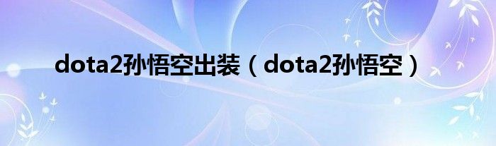 dota2孫悟空出裝（dota2孫悟空）
