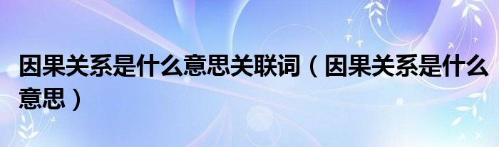 因果關(guān)系是什么意思關(guān)聯(lián)詞（因果關(guān)系是什么意思）