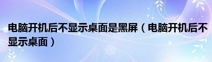 電腦開機(jī)后不顯示桌面是黑屏（電腦開機(jī)后不顯示桌面）