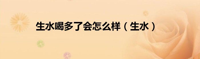 生水喝多了會(huì)怎么樣（生水）