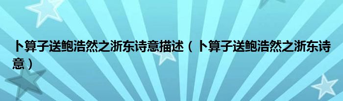卜算子送鮑浩然之浙東詩(shī)意描述（卜算子送鮑浩然之浙東詩(shī)意）