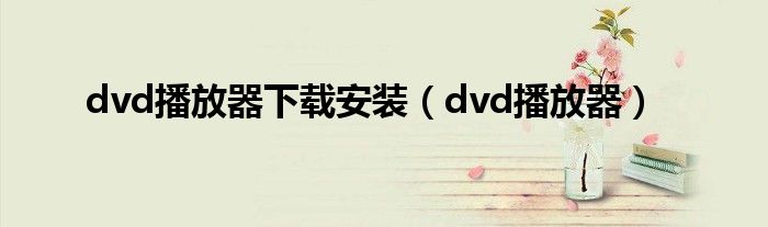 dvd播放器下載安裝（dvd播放器）