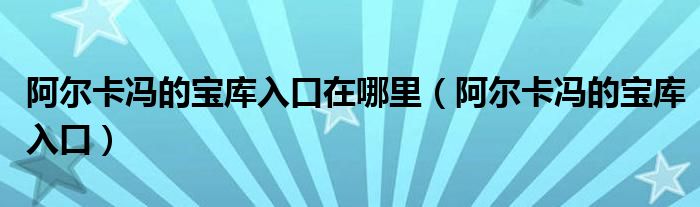 阿爾卡馮的寶庫入口在哪里（阿爾卡馮的寶庫入口）