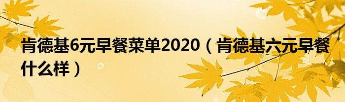 肯德基6元早餐菜單2020（肯德基六元早餐什么樣）