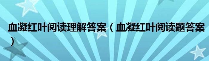 血凝紅葉閱讀理解答案（血凝紅葉閱讀題答案）