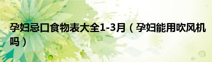 孕婦忌口食物表大全1-3月（孕婦能用吹風(fēng)機嗎）