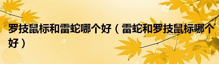 羅技鼠標(biāo)和雷蛇哪個(gè)好（雷蛇和羅技鼠標(biāo)哪個(gè)好）